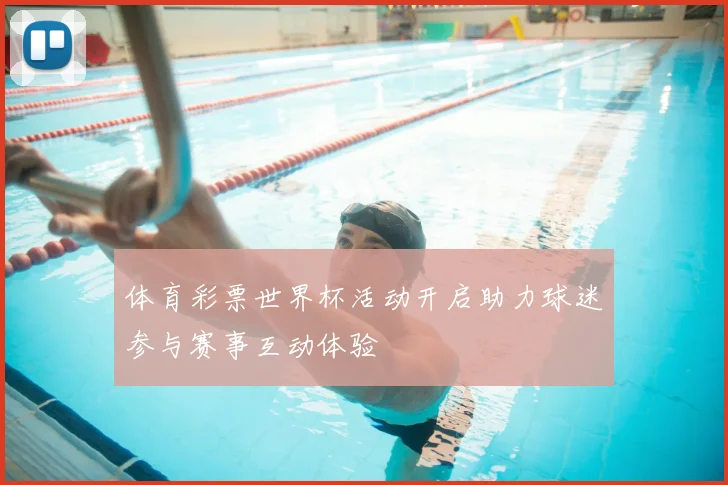 体育彩票世界杯活动开启助力球迷参与赛事互动体验