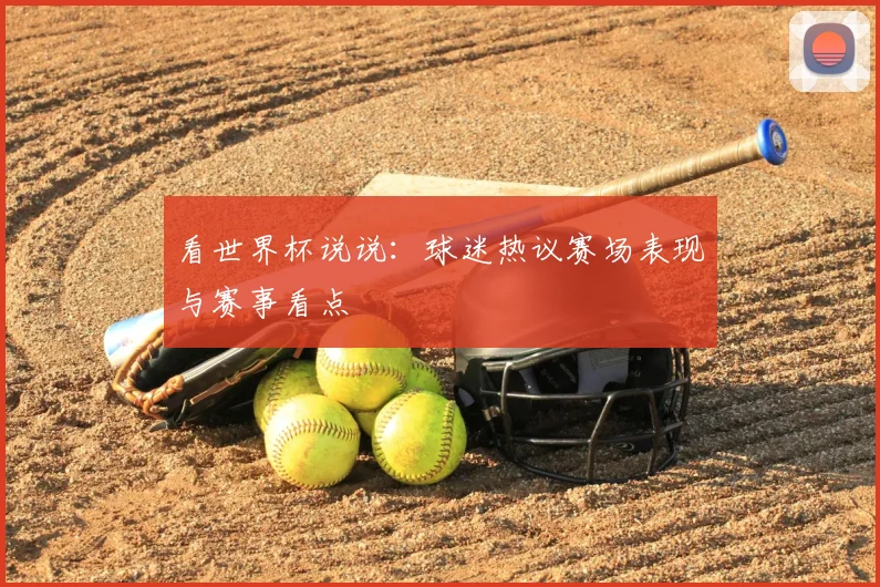 看世界杯说说：球迷热议赛场表现与赛事看点