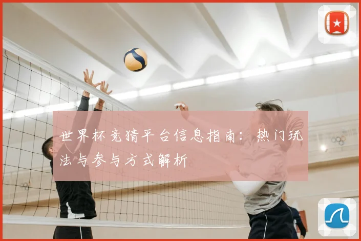 世界杯竞猜平台信息指南:热门玩法与参与方式解析