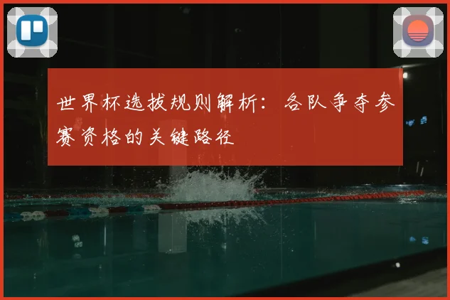 世界杯选拔规则解析：各队争夺参赛资格的关键路径