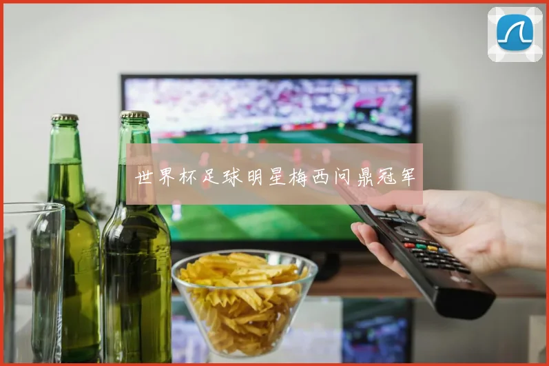 世界杯足球明星梅西问鼎冠军