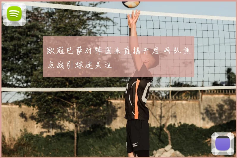 欧冠巴萨对阵国米直播开启 两队焦点战引球迷关注