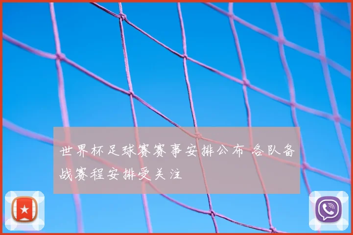 世界杯足球赛赛事安排公布 各队备战赛程安排受关注