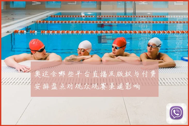 奥运会哪些平台直播及版权与付费安排盘点对观众观赛渠道影响