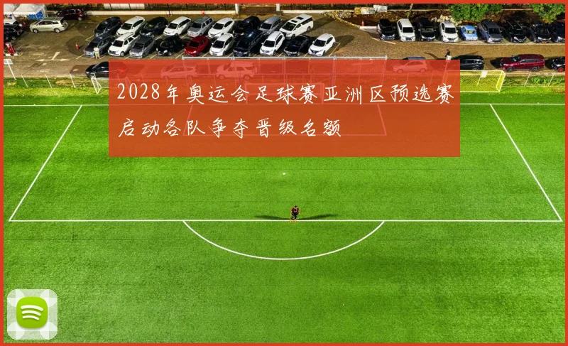 2028年奥运会足球赛亚洲区预选赛启动各队争夺晋级名额