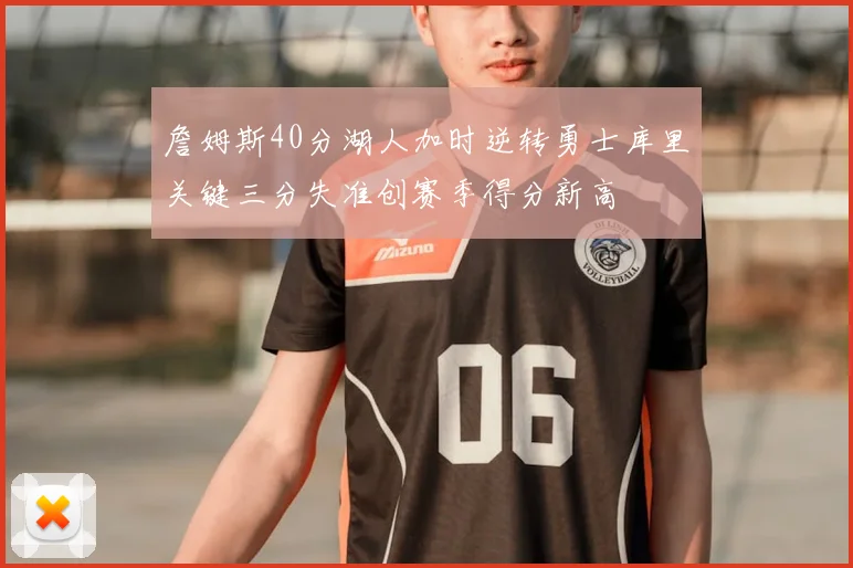 詹姆斯40分湖人加时逆转勇士库里关键三分失准创赛季得分新高