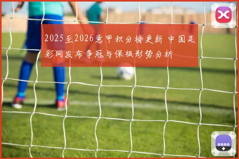 2025至2026意甲积分榜更新 中国足彩网发布争冠与保级形势分析