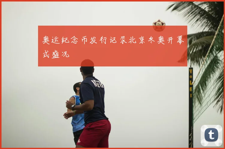 奥运纪念币发行记录北京冬奥开幕式盛况