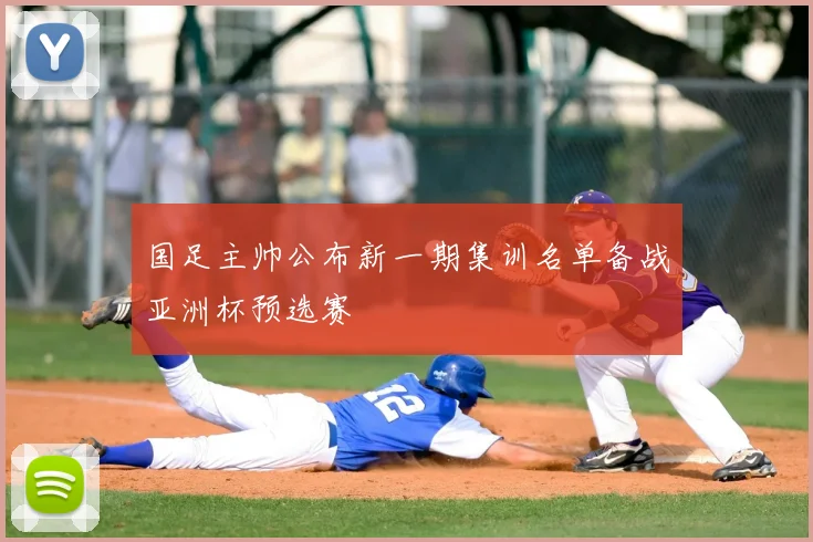 国足主帅公布新一期集训名单备战亚洲杯预选赛