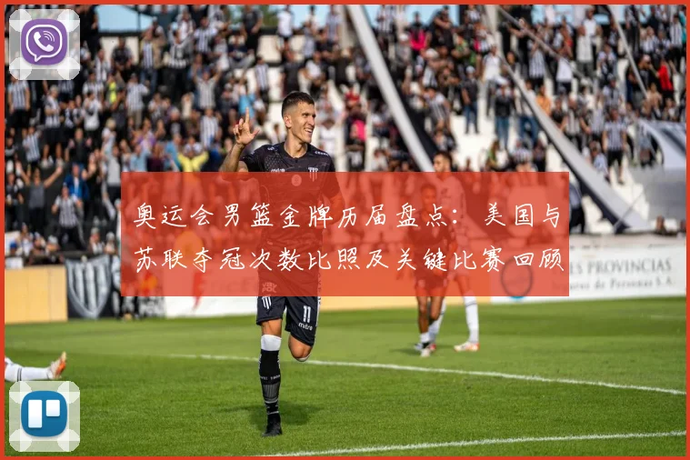 奥运会男篮金牌历届盘点：美国与苏联夺冠次数比照及关键比赛回顾