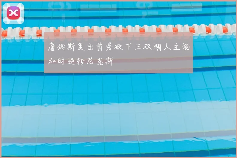 詹姆斯复出首秀砍下三双湖人主场加时逆转尼克斯