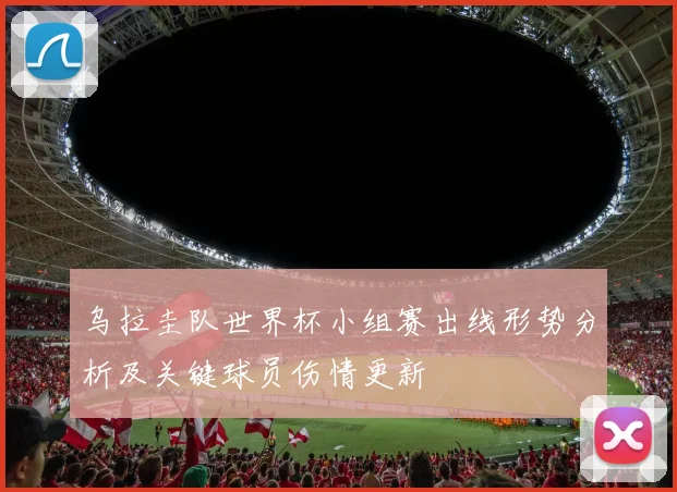 乌拉圭队世界杯小组赛出线形势分析及关键球员伤情更新