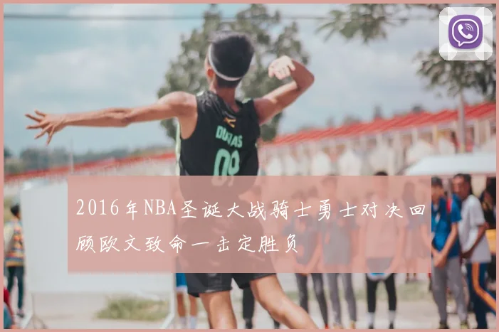 2016年NBA圣诞大战骑士勇士对决回顾欧文致命一击定胜负