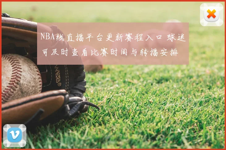 NBA线直播平台更新赛程入口 球迷可及时查看比赛时间与转播安排
