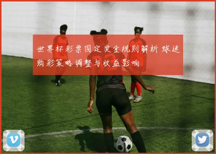 世界杯彩票固定奖金规则解析 球迷购彩策略调整与收益影响