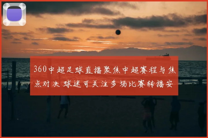 360中超足球直播聚焦中超赛程与焦点对决 球迷可关注多场比赛转播安排