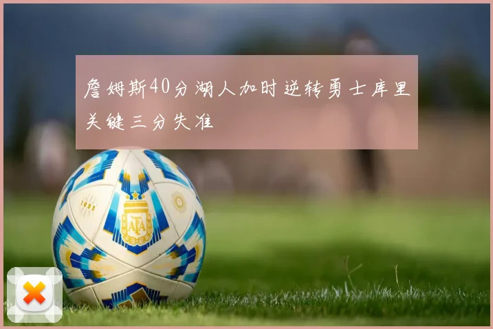 詹姆斯40分湖人加时逆转勇士库里关键三分失准