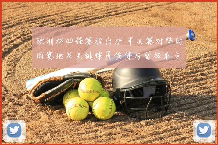 欧洲杯四强赛程出炉 半决赛对阵时间赛地及关键球员伤停与晋级看点