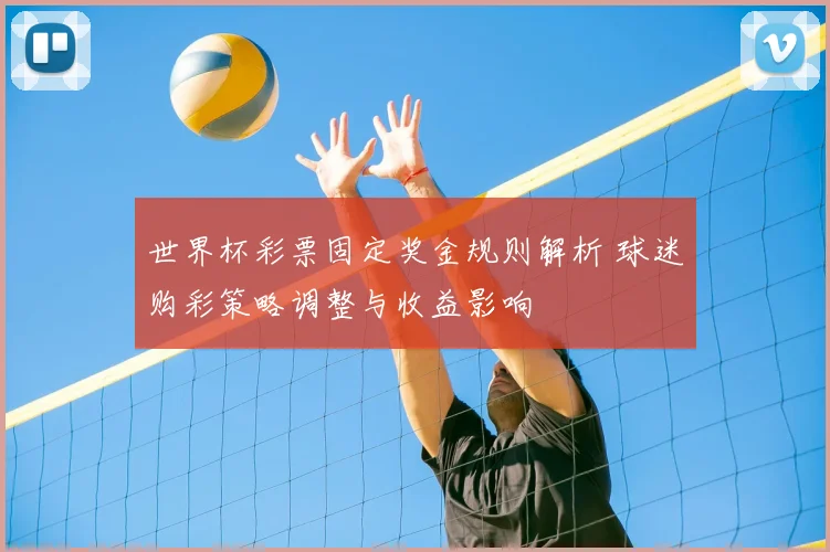 世界杯彩票固定奖金规则解析 球迷购彩策略调整与收益影响