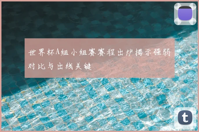 世界杯A组小组赛赛程出炉揭示强弱对比与出线关键