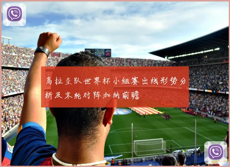 乌拉圭队世界杯小组赛出线形势分析及末轮对阵加纳前瞻