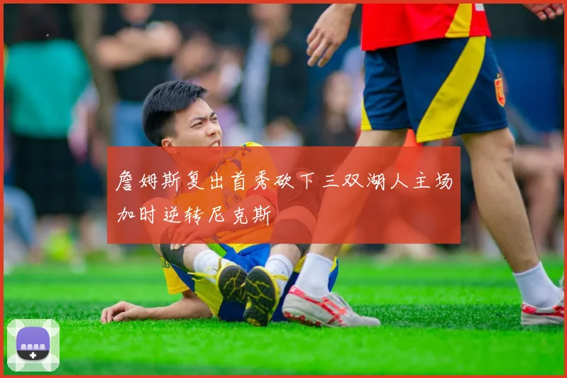 詹姆斯复出首秀砍下三双湖人主场加时逆转尼克斯