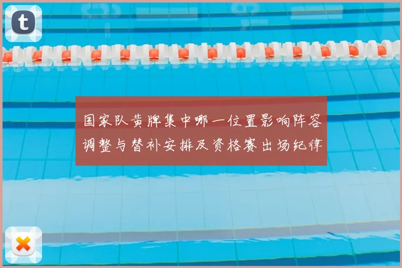 国家队黄牌集中哪一位置影响阵容调整与替补安排及资格赛出场纪律