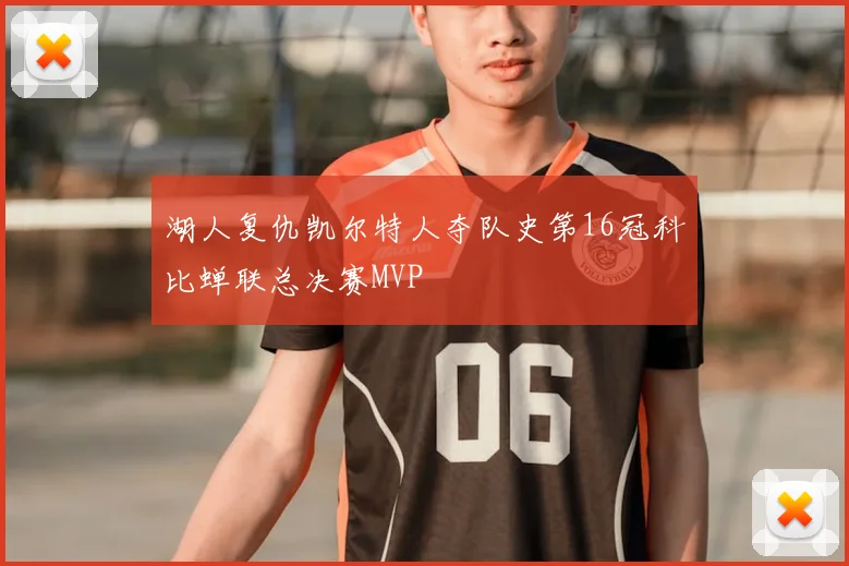 湖人复仇凯尔特人夺队史第16冠科比蝉联总决赛MVP