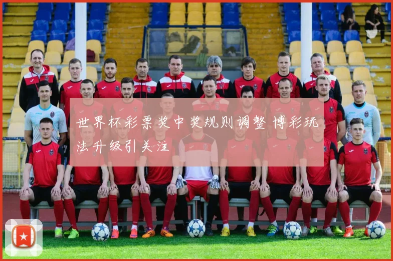 世界杯彩票奖中奖规则调整 博彩玩法升级引关注