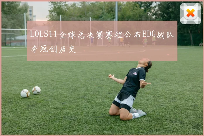LOLS11全球总决赛赛程公布EDG战队夺冠创历史